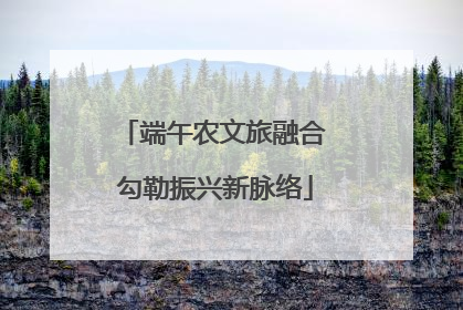 端午农文旅融合 勾勒振兴新脉络
